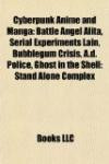 Cyberpunk Anime and Manga: Battle Angel Alita, Serial Experiments Lain, Bubblegum Crisis, A.d. Police, Ghost in the Shell: Stand Alone Complex