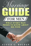 Marriage Guide for Men: What Every Man Needs To Know About His Wife