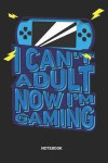 I can't adult now I'm Gaming Notebook: Dotted Lined Gamers Notebook (6x9 inches) ideal as a Game History Journal. Perfect as a Parent Gamer Book for a