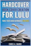 Hardcover Book Cover Creation For Lulu: Make Your Cover In Minutes For Free! (Lulu, Createspace, Self Publishing, Kindle, Authors)