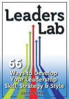 Leaders Lab: 66 Ways to Develop Your Leadership Skill, Strategy, and Style