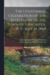 The Centennial Celebration of the Settlement of the Town of Lancaster, N.H., July 14, 1864