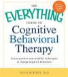 The Everything Guide to Cognitive Behavioral Therapy: Learn Positive and Mindful Techniques to Change Negative Behaviors (Everything Series)