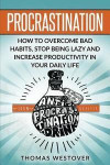 Procrastination: How to Overcome Bad Habits, Stop Being Lazy and Increase Productivity in Your Daily Life