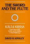 The Sword and the Flute - Kali and Krsna: Dark Visions of the Terrible and the Sublime in Hindu Mythology