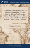 The English, Scotch and Irish Historical Libraries. Giving a Short View and Character of Most of Our Historians, Either in Print or Manuscript. to Which Is Added, a Letter to the Reverend White