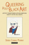 Queering Post-Black Art: Artists Transforming African-American Identity after Civil Rights (International Library of Modern and Contemporary Art)