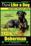 Doberman Pinscher, Doberman Pinscher Training AAA AKC: Think Like a Dog, but Don't Eat Your Poop! | Doberman Pinscher Breed Expert Training |: Here's EXACTLY How to Train Your Doberman Pinscher: 1