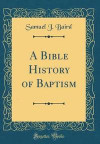 A Bible History of Baptism (Classic Reprint)