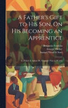 A Father's Gift to His Son, On His Becoming an Apprentice