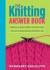 The Knitting Answer Book: Solutions to Every Problem You'll Ever Face; Answers to Every Question You'll Ever Ask