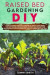 Raised Bed Gardening Diy: How to Grow Thriving Vegetables, Fruits, and Herbs. The Best Guide for Beginners to Start and Build Your Sustainable S