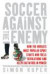 Soccer Against the Enemy : How the World's Most Popular Sport Starts and Fuels Revolutions and Keeps Dictators in Power
