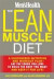 The Lean Muscle Diet: A Customized Nutrition and Workout Plan--Eat the Foods You Love to Build the Body You Want and Keep It for Life!