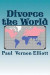 Divorce the World: A lasting cure for 40% divorce rates, relationship issues, and many other World problems. Tongue-in-cheek, likely to offend, humourous