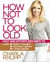 How Not to Look Old: Fast and Effortless Ways to Look 10 Years Younger, 10 Pounds Lighter, 10 Times Better