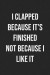 I Clapped Because It's Finished Not Because I Like It: Lined Journal: For People With a Sense of Humor