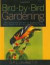 Bird-by-Bird Gardening : The Ultimate Guide to Bringing in Your Favorite Birds-Year after Year