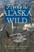 Flying the Alaska Wild: The Adventures and Misadventures of an Alaska Bush Pilot