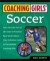 Coaching Girls' Soccer: From the How-To's of the Game to Practical Real-World Advice--Your Definitive Guide to Successfully Coaching Girls