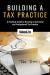 Building a Tax Practice: A Practical Guide to Running a Successful and Professional Tax Practice