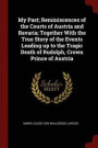 My Past; Reminiscences of the Courts of Austria and Bavaria; Together with the True Story of the Events Leading Up to the Tragic Death of Rudolph, Crown Prince of Austria