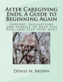 After Caregiving Ends, A Guide to Beginning Again: Support, Suggestions and Stories to Help You Heal and Step Into Next