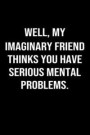 Well My Imaginary Friend Thinks You Have Serious Mental Problems: A funny soft cover blank lined journal to jot down ideas, memories, goals or whateve