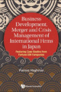 Business Development, Merger And Crisis Management Of International Firms In Japan: Featuring Case Studies From Fortune 500 Companies