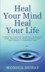 Heal Your Mind Heal Your Life: A Mindset Mastery Roadmap To Release Fear, Awaken To Your Highest Self, and Create a Powerful Life