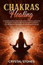 Chakras Healing: A Complete Guide to Balance the Power of Chakras and Quickly Healing from Emotional, Physical and Mental Imbalances Th