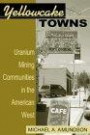 Yellowcake Towns: Uranium Mining Communities in the American West (Mining the American West)