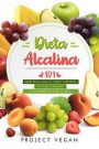 Dieta Alcalina 101: El Libro Completo Sobre La Dieta Alcalina Vegana Para Principiantes: Pierde Peso, Sana Tu Cuerpo Y Recupera Tu Salud L