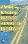 Alaska & Yukon History Along the Highway: A Traveler's Guide to the Fascinating Facts, Intriguing Incidents and Lively Legends in Alaska's & Yukon's Past