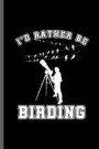 I'd Rather be Birding: Birding Birders Bird-Watchers Bird Lovers Wildlife Natures Gift I Watch Birds Flying Animal Lovers Addicted To Bird No