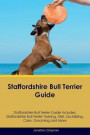 Staffordshire Bull Terrier Guide Staffordshire Bull Terrier Guide Includes: Staffordshire Bull Terrier Training, Diet, Socializing, Care, Grooming, Breeding and More