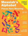 Messiah's Alphabet: Places Have Meaning: An Exploration of the Meanings of the Names of Places Mentioned in the Old and New Testaments