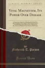 Vital Magnetism, Its Power Over Disease: A Statement of the Facts Developed by Men Who Have Employed This Agent Under Various Names, as Animal ... Times Down to the Present (Classic Reprint)