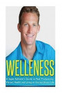 Welleness: The Super Achiever's Guide to Peak Productivity, Vibrant Health and Living an Extraordinary Life