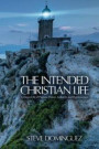 The Intended Christian Life: Living a Life of Purpose, Power, Authority, and Righteousness