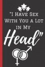 I Have With You a Lot in My Head: A Funny Lined Notebook. Blank Novelty journal, perfect as a Gift (& Better than a card) for your Amazing partner! Li