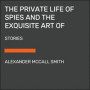 The Private Life of Spies and the Exquisite Art of Getting Even: Stories of Espionage and Revenge