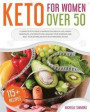 Keto For Women Over 50: A Complete Keto Guide to Improve Your Health, Live a Happy Menopause, Lose Weight Easily, Balance Your Hormones and Re