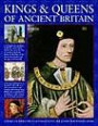 Kings & Queens of Ancient Britain: The Magnificent Chronicle Of The First Rulers Of The British Isles, From The Time Of Bouddica And King Arthur To ... The Crusades And The Reign Of Richard III
