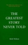 The Greatest Story Never Told: The Whole Story of Jesus in One Book for the First Time