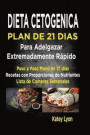 Dieta Cetogénica Plan de 21 Días Para Adelgazar Extremadamente Rápido!: Paso a Paso Menú de 21 Días, Recetas Con Proporciones de Nutrientes Incluidos