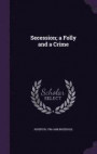 Secession; A Folly and a Crime