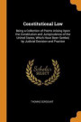 Constitutional Law: Being A Collection Of Points Arising Upon The Constitution And Jurisprudence Of The United States, Which Have Been Settled, By Jud