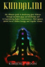 Kundalini: The Ultimate Guide to Awakening Your Chakras Through Kundalini Yoga and Meditation and to Experiencing Higher Consciou
