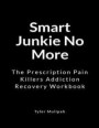 Smart Junkie No More: The Prescription Pain Killers Addiction Recovery Workbook